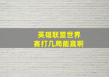 英雄联盟世界赛打几局能赢啊