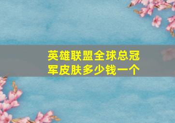 英雄联盟全球总冠军皮肤多少钱一个