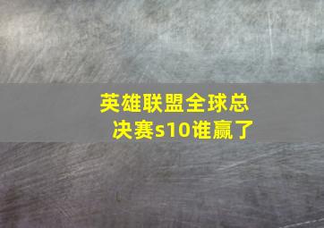 英雄联盟全球总决赛s10谁赢了