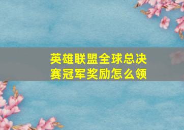 英雄联盟全球总决赛冠军奖励怎么领