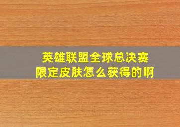 英雄联盟全球总决赛限定皮肤怎么获得的啊