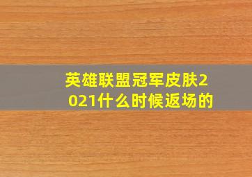 英雄联盟冠军皮肤2021什么时候返场的