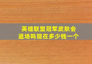 英雄联盟冠军皮肤会返场吗现在多少钱一个