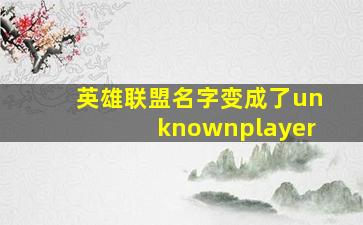 英雄联盟名字变成了unknownplayer