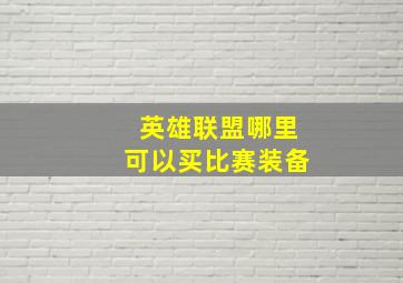 英雄联盟哪里可以买比赛装备