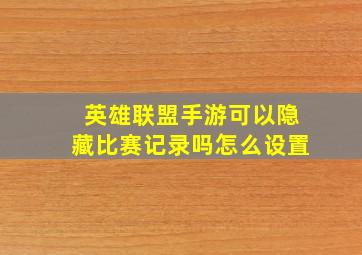 英雄联盟手游可以隐藏比赛记录吗怎么设置