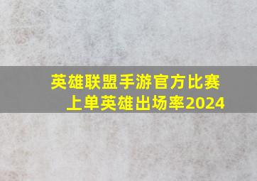 英雄联盟手游官方比赛上单英雄出场率2024