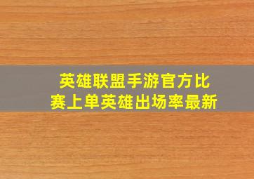 英雄联盟手游官方比赛上单英雄出场率最新