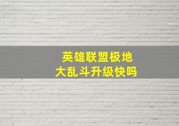 英雄联盟极地大乱斗升级快吗