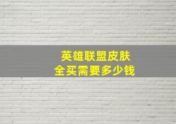 英雄联盟皮肤全买需要多少钱