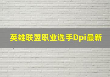 英雄联盟职业选手Dpi最新