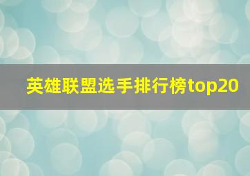 英雄联盟选手排行榜top20