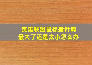 英雄联盟鼠标指针调最大了还是太小怎么办