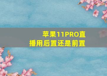 苹果11PRO直播用后置还是前置