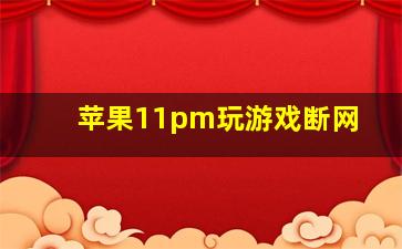 苹果11pm玩游戏断网