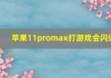 苹果11promax打游戏会闪退