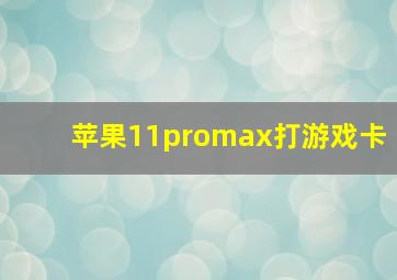 苹果11promax打游戏卡