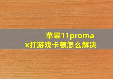 苹果11promax打游戏卡顿怎么解决