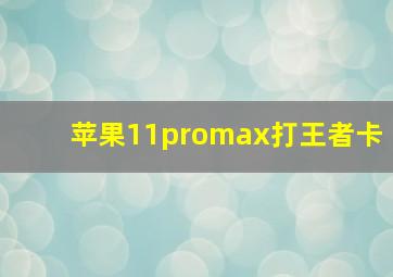 苹果11promax打王者卡