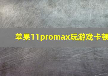 苹果11promax玩游戏卡顿