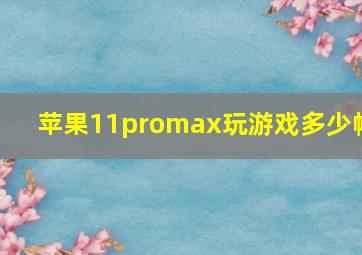 苹果11promax玩游戏多少帧