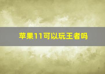 苹果11可以玩王者吗