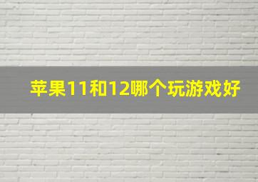 苹果11和12哪个玩游戏好