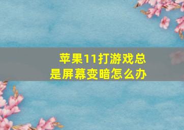 苹果11打游戏总是屏幕变暗怎么办