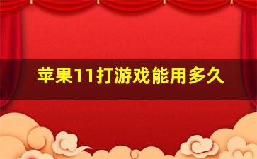 苹果11打游戏能用多久