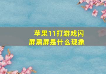 苹果11打游戏闪屏黑屏是什么现象