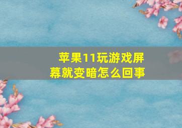 苹果11玩游戏屏幕就变暗怎么回事