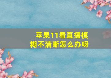 苹果11看直播模糊不清晰怎么办呀