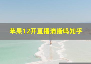 苹果12开直播清晰吗知乎