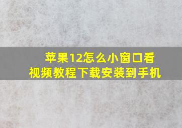 苹果12怎么小窗口看视频教程下载安装到手机