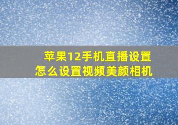 苹果12手机直播设置怎么设置视频美颜相机