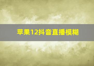 苹果12抖音直播模糊