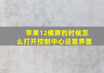 苹果12横屏的时候怎么打开控制中心设置界面