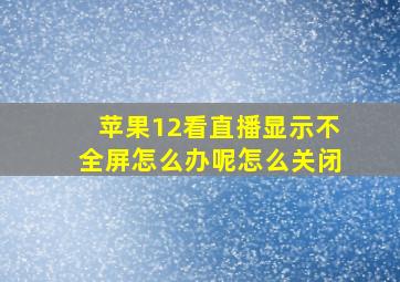 苹果12看直播显示不全屏怎么办呢怎么关闭