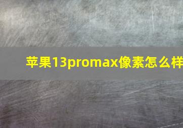 苹果13promax像素怎么样