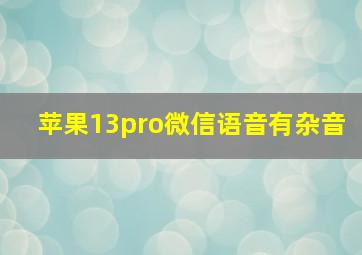 苹果13pro微信语音有杂音