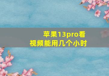 苹果13pro看视频能用几个小时