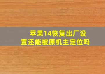 苹果14恢复出厂设置还能被原机主定位吗