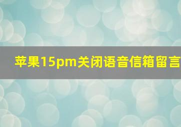 苹果15pm关闭语音信箱留言