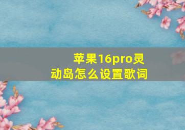 苹果16pro灵动岛怎么设置歌词