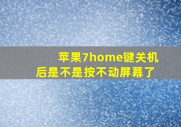 苹果7home键关机后是不是按不动屏幕了