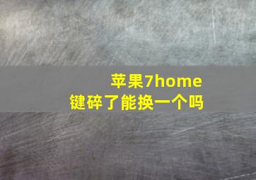 苹果7home键碎了能换一个吗