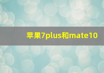 苹果7plus和mate10