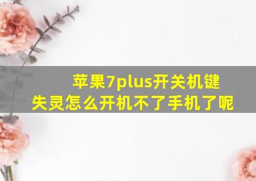 苹果7plus开关机键失灵怎么开机不了手机了呢