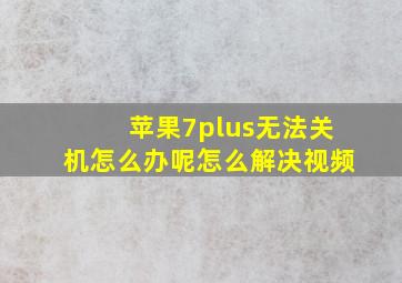 苹果7plus无法关机怎么办呢怎么解决视频