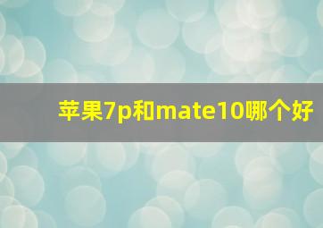 苹果7p和mate10哪个好